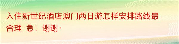 入住新世纪酒店澳门两日游怎样安排路线最合理·急！谢谢·