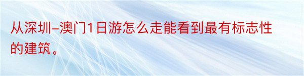 从深圳-澳门1日游怎么走能看到最有标志性的建筑。