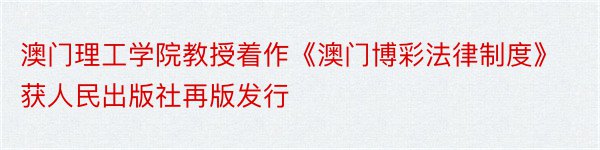 澳门理工学院教授着作《澳门博彩法律制度》获人民出版社再版发行