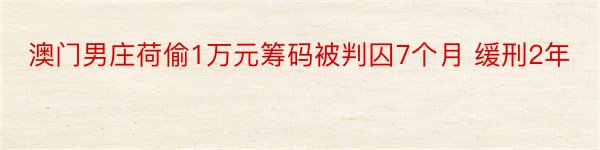 澳门男庄荷偷1万元筹码被判囚7个月 缓刑2年