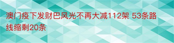 澳门疫下发财巴风光不再大减112架 53条路线缩剩20条