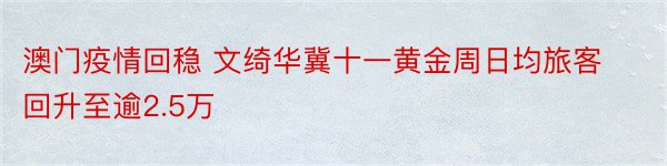 澳门疫情回稳 文绮华冀十一黄金周日均旅客回升至逾2.5万