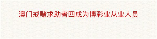 澳门戒赌求助者四成为博彩业从业人员