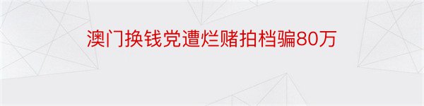 澳门换钱党遭烂赌拍档骗80万