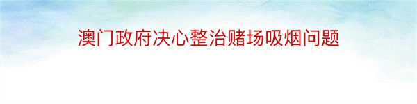 澳门政府决心整治赌场吸烟问题