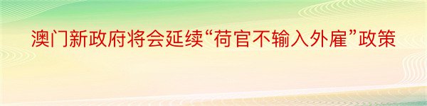 澳门新政府将会延续“荷官不输入外雇”政策