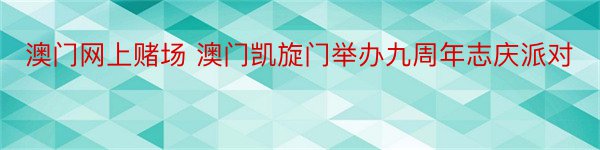 澳门网上赌场 澳门凯旋门举办九周年志庆派对