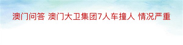 澳门问答 澳门大卫集团7人车撞人 情况严重