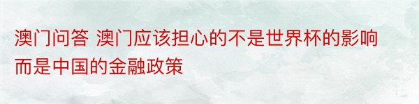 澳门问答 澳门应该担心的不是世界杯的影响而是中国的金融政策