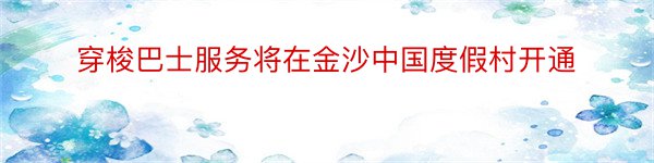 穿梭巴士服务将在金沙中国度假村开通