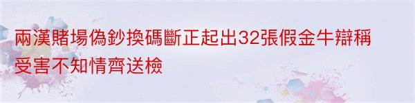 兩漢賭場偽鈔換碼斷正起出32張假金牛辯稱受害不知情齊送檢