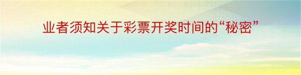 业者须知关于彩票开奖时间的“秘密”