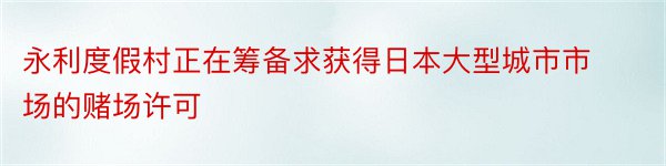 永利度假村正在筹备求获得日本大型城市市场的赌场许可