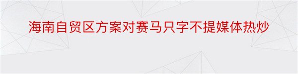 海南自贸区方案对赛马只字不提媒体热炒