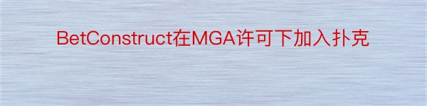 BetConstruct在MGA许可下加入扑克