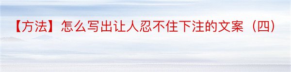 【方法】怎么写出让人忍不住下注的文案（四）