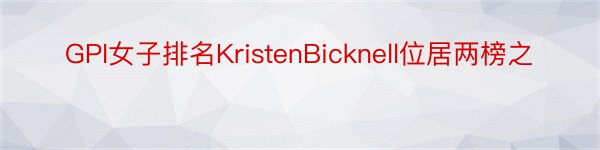 GPI女子排名KristenBicknell位居两榜之