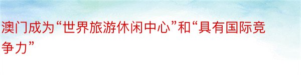 澳门成为“世界旅游休闲中心”和“具有国际竞争力”