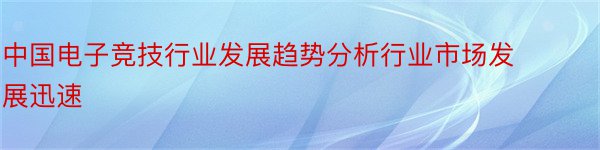 中国电子竞技行业发展趋势分析行业市场发展迅速