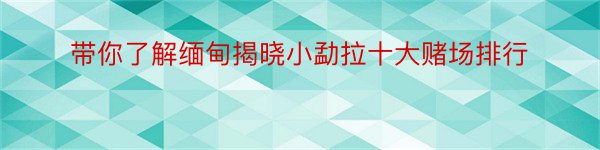 带你了解缅甸揭晓小勐拉十大赌场排行