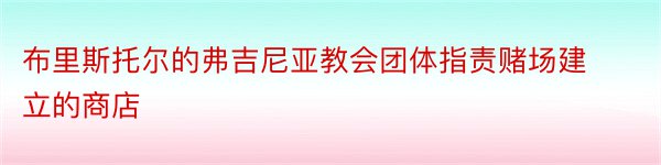 布里斯托尔的弗吉尼亚教会团体指责赌场建立的商店