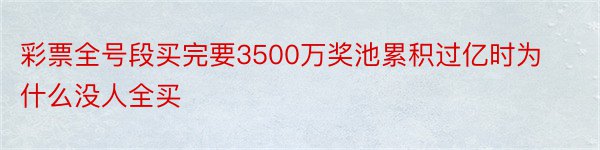 彩票全号段买完要3500万奖池累积过亿时为什么没人全买