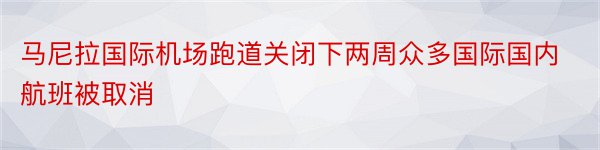 马尼拉国际机场跑道关闭下两周众多国际国内航班被取消