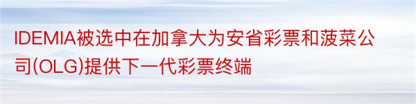 IDEMIA被选中在加拿大为安省彩票和菠菜公司(OLG)提供下一代彩票终端