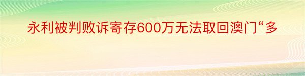 永利被判败诉寄存600万无法取回澳门“多