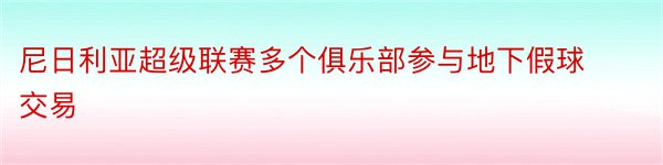 尼日利亚超级联赛多个俱乐部参与地下假球交易