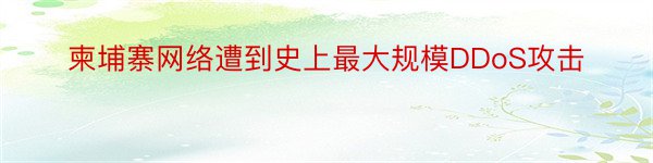 柬埔寨网络遭到史上最大规模DDoS攻击