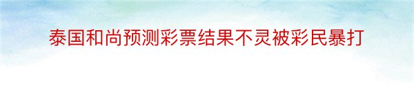 泰国和尚预测彩票结果不灵被彩民暴打