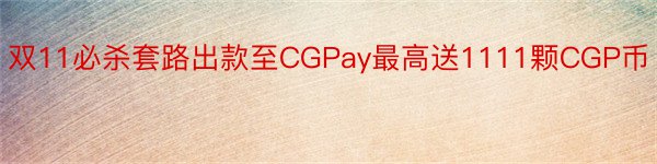 双11必杀套路出款至CGPay最高送1111颗CGP币