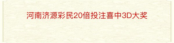 河南济源彩民20倍投注喜中3D大奖