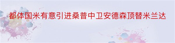 都体国米有意引进桑普中卫安德森顶替米兰达