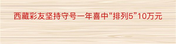 西藏彩友坚持守号一年喜中“排列5”10万元