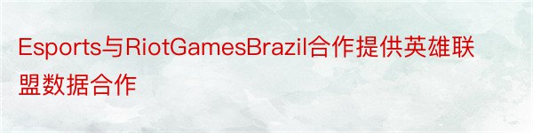 Esports与RiotGamesBrazil合作提供英雄联盟数据合作