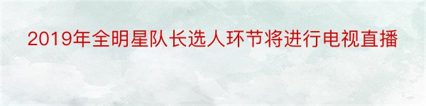 2019年全明星队长选人环节将进行电视直播