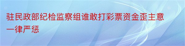 驻民政部纪检监察组谁敢打彩票资金歪主意一律严惩