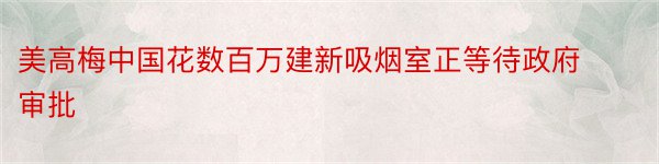 美高梅中国花数百万建新吸烟室正等待政府审批