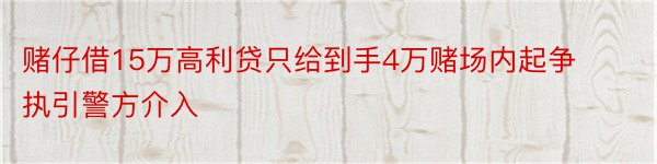 赌仔借15万高利贷只给到手4万赌场内起争执引警方介入