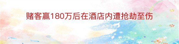 赌客赢180万后在酒店内遭抢劫至伤