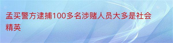 孟买警方逮捕100多名涉赌人员大多是社会精英