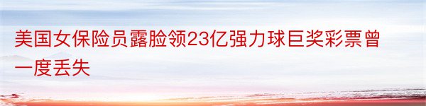 美国女保险员露脸领23亿强力球巨奖彩票曾一度丢失