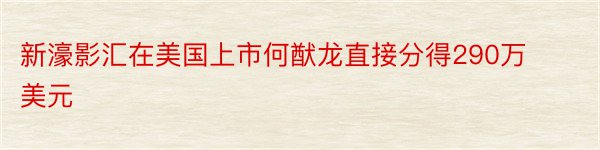 新濠影汇在美国上市何猷龙直接分得290万美元