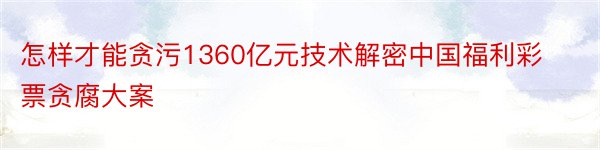 怎样才能贪污1360亿元技术解密中国福利彩票贪腐大案