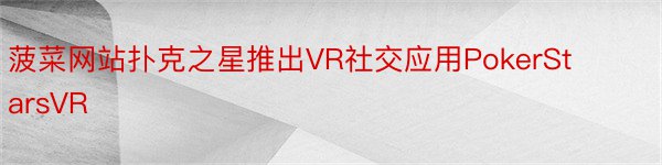 菠菜网站扑克之星推出VR社交应用PokerStarsVR