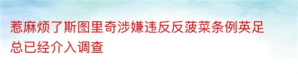 惹麻烦了斯图里奇涉嫌违反反菠菜条例英足总已经介入调查