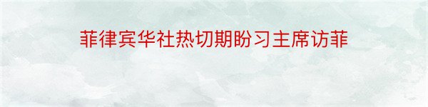 菲律宾华社热切期盼习主席访菲