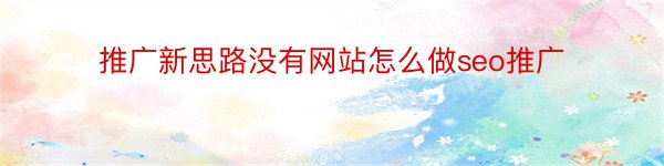 推广新思路没有网站怎么做seo推广